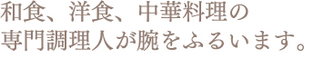 和食、洋食、中華料理の 専門調理人が腕をふるいます。